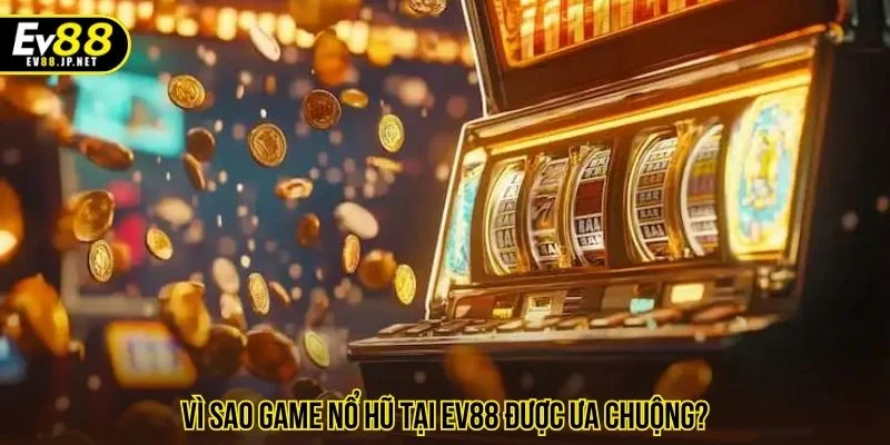 Lý do game nổ hũ EV88 được yêu thích