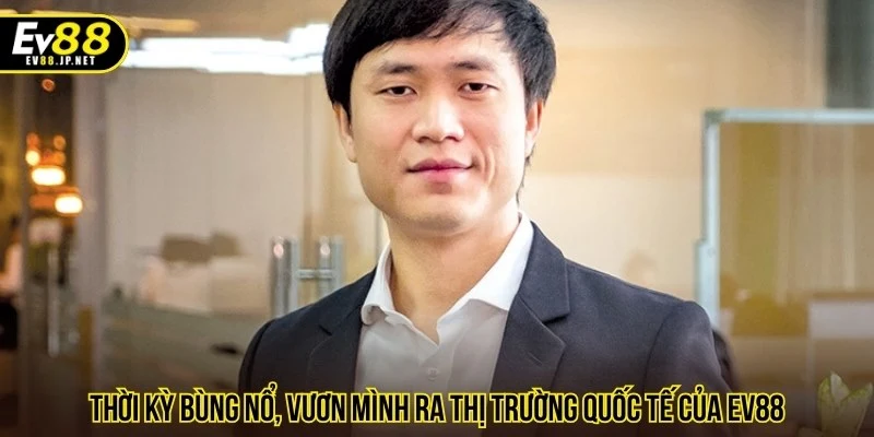 Thời kỳ bùng nổ, vươn mình ra thị trường quốc tế của EV88