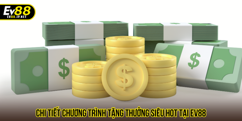 Chi tiết chương trình tặng thưởng siêu hot tại EV88