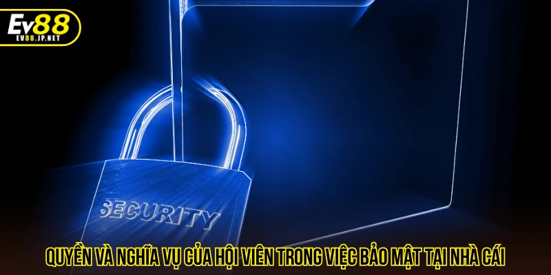 Quyền và nghĩa vụ của hội viên trong việc bảo mật tại nhà cái