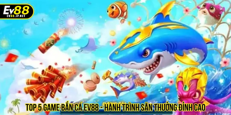 Top 5 game bắn cá EV88 - Hành trình săn thưởng đỉnh cao